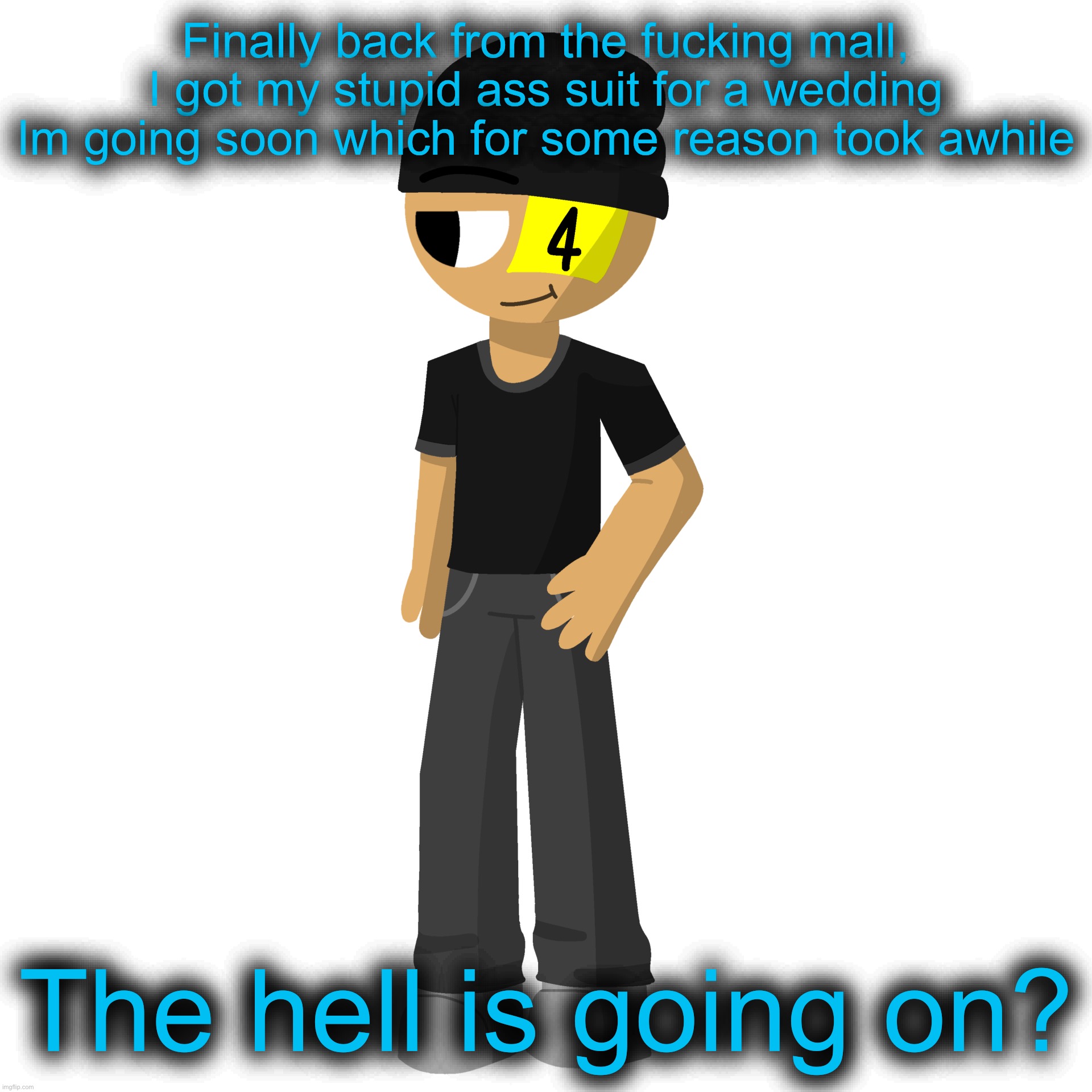 Issac es una perra | Finally back from the fucking mall, I got my stupid ass suit for a wedding Im going soon which for some reason took awhile; The hell is going on? | image tagged in issac es una perra | made w/ Imgflip meme maker