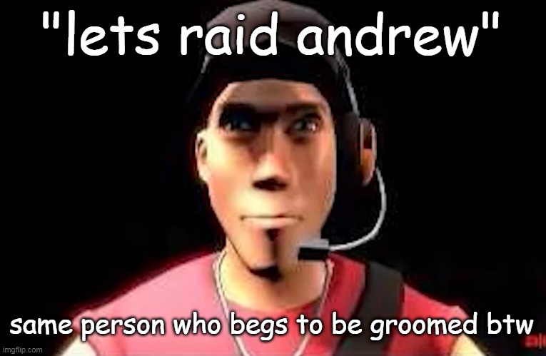 tf2 scout staring | "lets raid andrew"; same person who begs to be groomed btw | image tagged in tf2 scout staring | made w/ Imgflip meme maker
