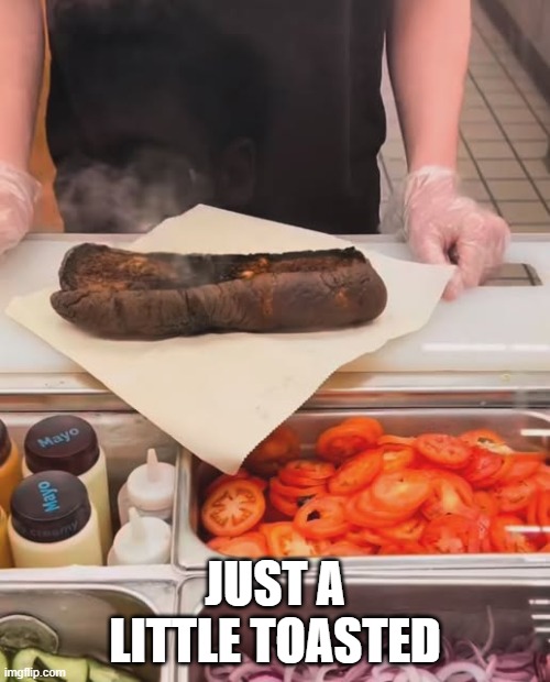 Subway, Eat Burnt! | JUST A LITTLE TOASTED | image tagged in food | made w/ Imgflip meme maker