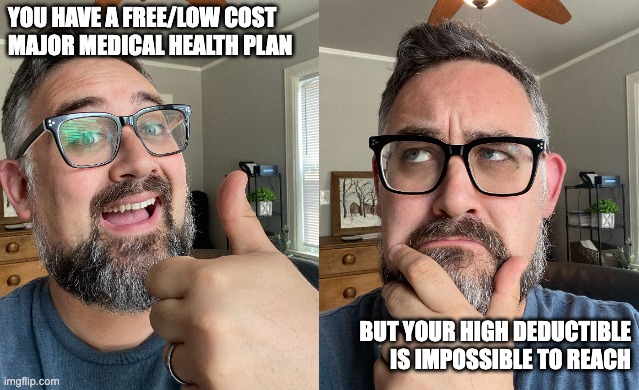 High deductible | YOU HAVE A FREE/LOW COST MAJOR MEDICAL HEALTH PLAN; BUT YOUR HIGH DEDUCTIBLE IS IMPOSSIBLE TO REACH | image tagged in health insurance | made w/ Imgflip meme maker