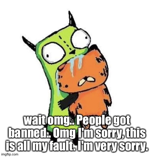 Gir eating Garfield | wait omg.. People got banned.. Omg I'm sorry, this is all my fault. I'm very sorry. | image tagged in gir eating garfield | made w/ Imgflip meme maker