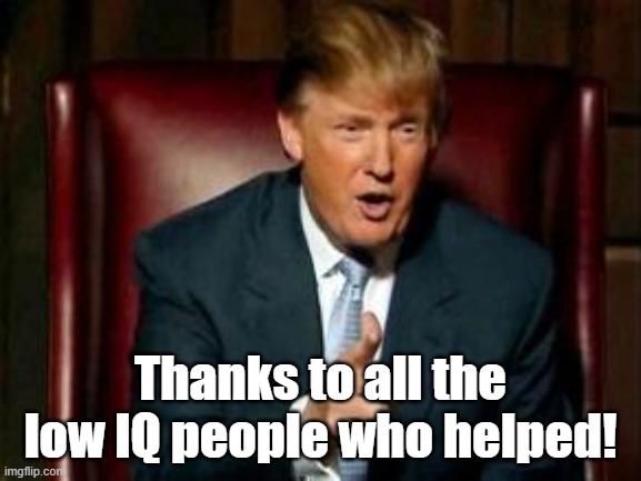 Thanks to all the low IQ people who helped! | image tagged in donald trump | made w/ Imgflip meme maker