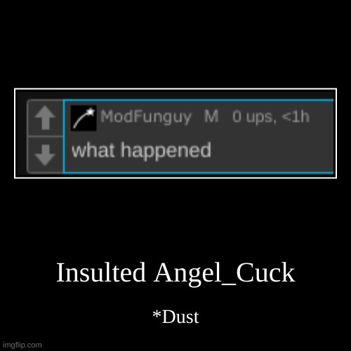 Insulted Angel_Cuck | *Dust | image tagged in funny,demotivationals | made w/ Imgflip demotivational maker