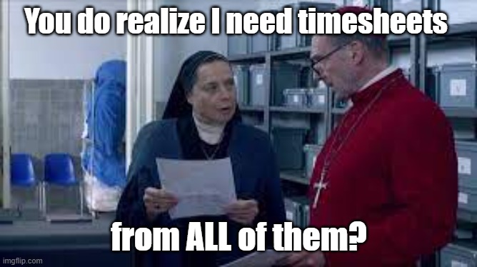 Conclave Timesheet reminder | You do realize I need timesheets; from ALL of them? | image tagged in timesheets,conclave,sister,cardinals | made w/ Imgflip meme maker