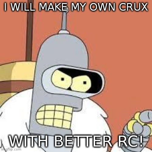 bender blackjack and hookers | I WILL MAKE MY OWN CRUX; WITH BETTER RC! | image tagged in bender blackjack and hookers | made w/ Imgflip meme maker