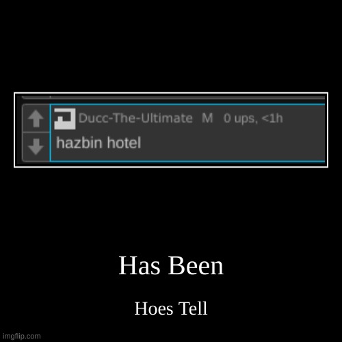 Has Been | Hoes Tell | image tagged in funny,demotivationals | made w/ Imgflip demotivational maker