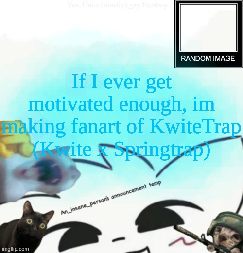 no its not gonna be r34 | If I ever get motivated enough, im making fanart of KwiteTrap (Kwite x Springtrap) | image tagged in my lil announcement | made w/ Imgflip meme maker