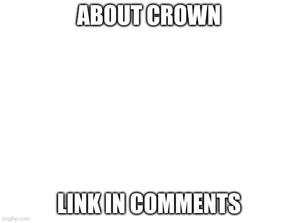 ABOUT CROWN; LINK IN COMMENTS | made w/ Imgflip meme maker
