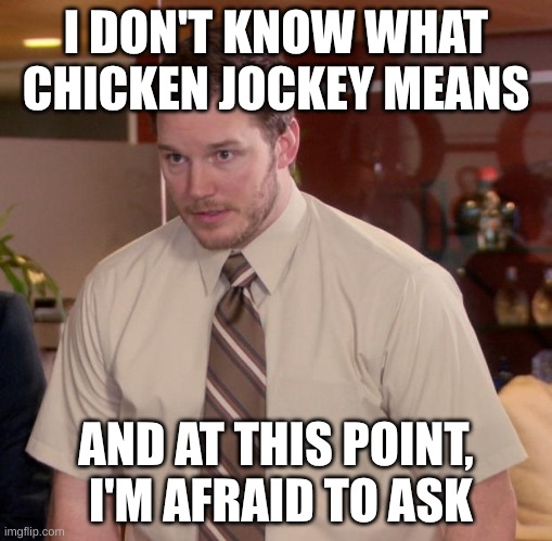 Afraid To Ask Andy Meme | I DON'T KNOW WHAT CHICKEN JOCKEY MEANS; AND AT THIS POINT,  I'M AFRAID TO ASK | image tagged in memes,afraid to ask andy | made w/ Imgflip meme maker