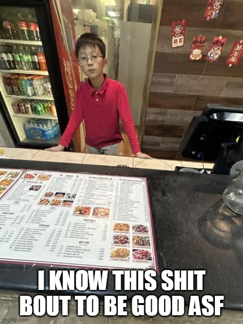 I know this shit bout to be good asf | I KNOW THIS SHIT BOUT TO BE GOOD ASF | image tagged in chinese restaurant,funny,food,chinese,good food | made w/ Imgflip meme maker