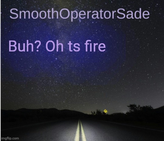 SmoothSade | Buh? Oh ts fire | image tagged in smoothsade | made w/ Imgflip meme maker