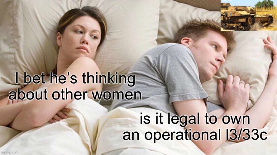 I wanna buy one [Mod note: My meme :] | I bet he’s thinking about other women; is it legal to own an operational l3/33c | image tagged in memes,i bet he's thinking about other women | made w/ Imgflip meme maker