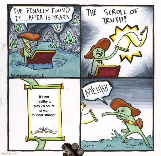 War thunder feed the snail war thunder feed the snail war thunder feed the snail war thunder feed the snail war thunder feed the | It’s not healthy to play 78 hours of war thunder straight | image tagged in memes,the scroll of truth | made w/ Imgflip meme maker