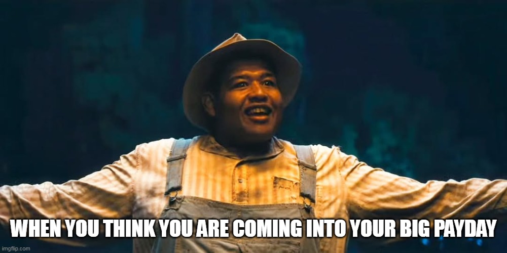 When you think you are coming into your big payday | WHEN YOU THINK YOU ARE COMING INTO YOUR BIG PAYDAY | image tagged in cornbread,funny,sinners,blowjob,payday,hard work | made w/ Imgflip meme maker