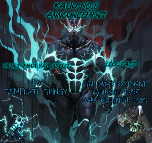 Cool badass temp (did I cook?) | THE MOST EXPENSIVE KAIJU SUIT EVER WAS BIOLLANTE (1989); NEW TEMPLATE THINGY | image tagged in kaiju no 8 announcement template | made w/ Imgflip meme maker