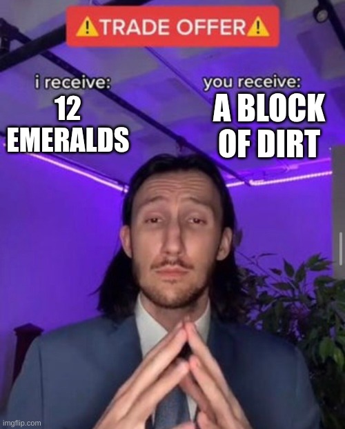 villager trades | A BLOCK OF DIRT; 12 EMERALDS | image tagged in i receive you receive | made w/ Imgflip meme maker
