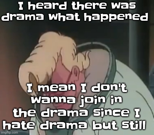 0.2 seconds no za | I heard there was drama what happened; I mean I don't wanna join in the drama since I hate drama but still | image tagged in 0 2 seconds no za | made w/ Imgflip meme maker