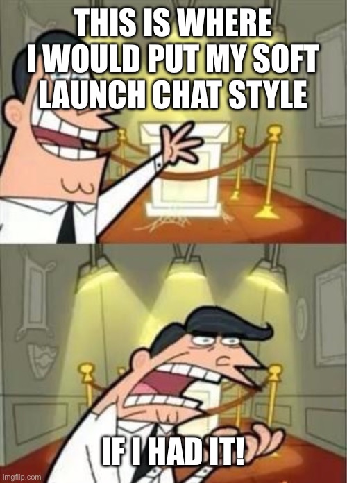 if i had one | THIS IS WHERE I WOULD PUT MY SOFT LAUNCH CHAT STYLE; IF I HAD IT! | image tagged in if i had one | made w/ Imgflip meme maker