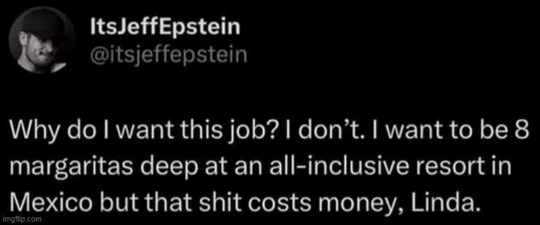 Exactly | image tagged in work,repost,twitter,money,margaritas,mexico | made w/ Imgflip meme maker
