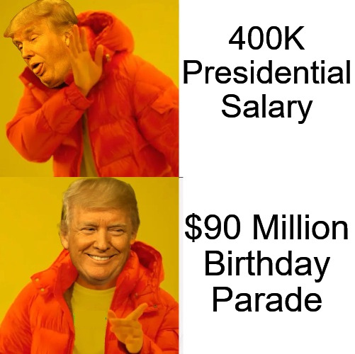 A Most Expensive President | 400K Presidential Salary; $90 Million
Birthday Parade | image tagged in trump no yes,donald trump | made w/ Imgflip meme maker
