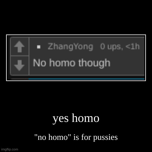 yes homo | "no homo" is for pussies | image tagged in funny,demotivationals | made w/ Imgflip demotivational maker