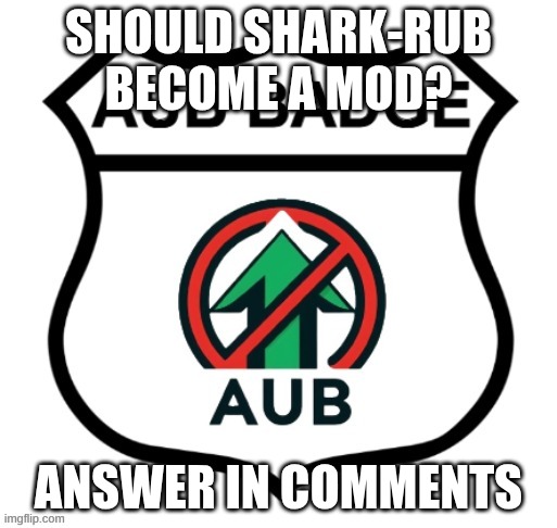 me and interactionsystem think he should | SHOULD SHARK-RUB BECOME A MOD? ANSWER IN COMMENTS | image tagged in anti-upvote begging badge | made w/ Imgflip meme maker