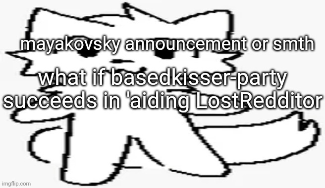 mayakovsky announcement | what if basedkisser-party succeeds in 'aiding LostRedditor | image tagged in mayakovsky announcement | made w/ Imgflip meme maker