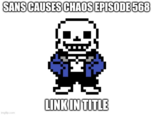 https://youtu.be/gmau-gRMr_U?si=8sPEJGJGnmD774Cu | SANS CAUSES CHAOS EPISODE 568; LINK IN TITLE | made w/ Imgflip meme maker