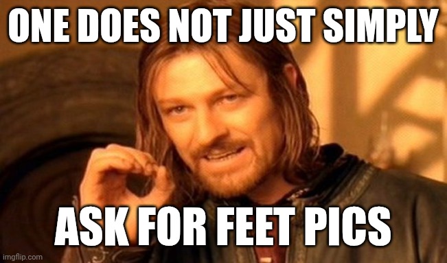 ONE DOES NOT JUST SIMPLY ASK FOR FEET PICS | image tagged in memes,one does not simply | made w/ Imgflip meme maker
