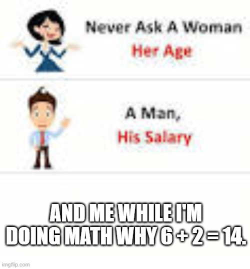 I think I'm doing it right... | AND ME WHILE I'M DOING MATH WHY 6 + 2 = 14. | image tagged in don't ask,math | made w/ Imgflip meme maker