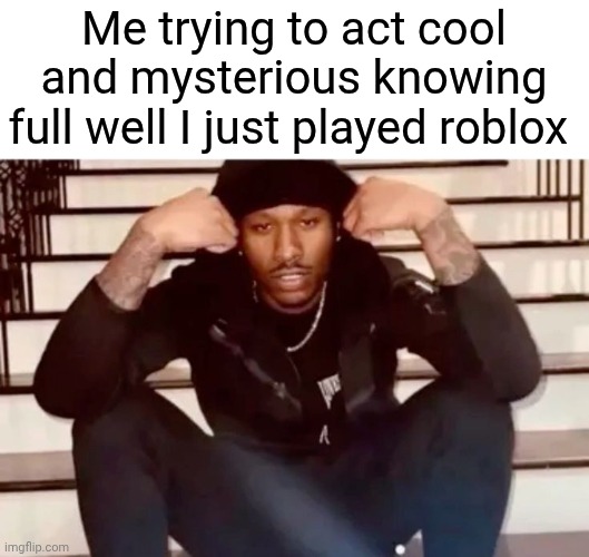 . | Me trying to act cool and mysterious knowing full well I just played roblox | made w/ Imgflip meme maker