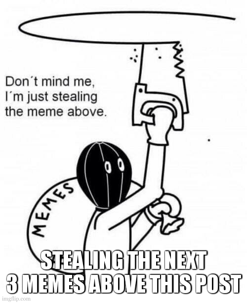 doing the triple or nothing cuz i had a good day today :3 | STEALING THE NEXT 3 MEMES ABOVE THIS POST | image tagged in don't mind me i'm just stealing the meme above,daily meme stealing | made w/ Imgflip meme maker