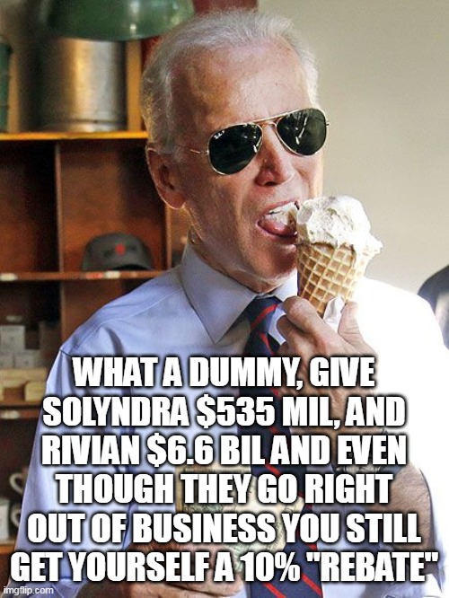 WHAT A DUMMY, GIVE SOLYNDRA $535 MIL, AND RIVIAN $6.6 BIL AND EVEN THOUGH THEY GO RIGHT OUT OF BUSINESS YOU STILL GET YOURSELF A 10% "REBATE | made w/ Imgflip meme maker
