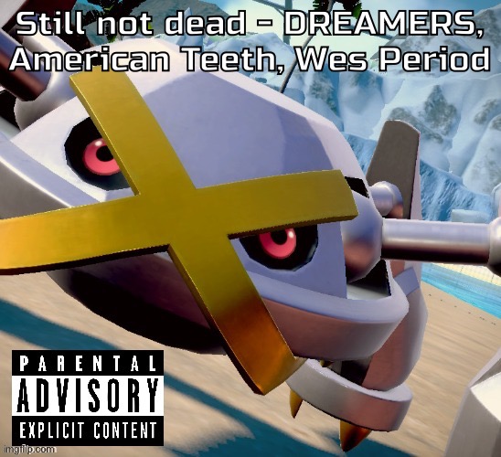 Awesome shiny metagross temp | Still not dead - DREAMERS, American Teeth, Wes Period | image tagged in awesome shiny metagross temp | made w/ Imgflip meme maker