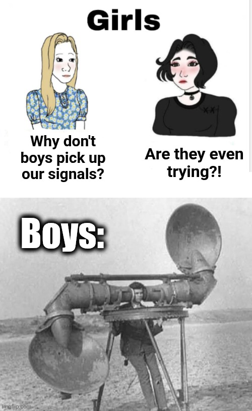 Why don't
boys pick up
our signals? Are they even
trying?! Boys: | image tagged in memes,girls,boys,signals | made w/ Imgflip meme maker