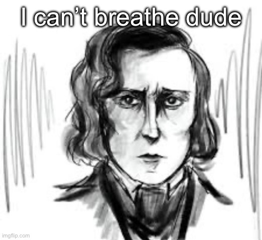 Yet another Chopin template ough | I can’t breathe dude | image tagged in yet another chopin template ough | made w/ Imgflip meme maker