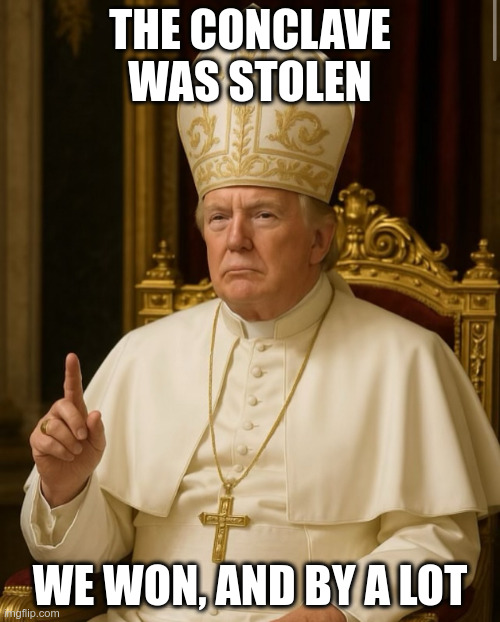 Pope Trump | THE CONCLAVE WAS STOLEN; WE WON, AND BY A LOT | image tagged in pope trump | made w/ Imgflip meme maker