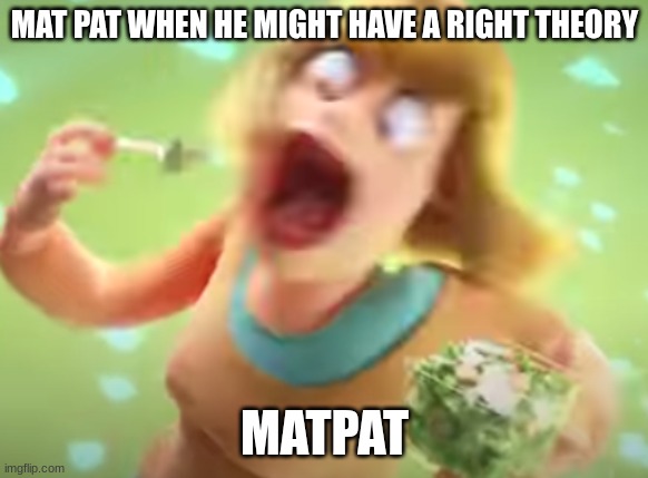 Salad Lady Bite | MAT PAT WHEN HE MIGHT HAVE A RIGHT THEORY; MATPAT | image tagged in salad lady bite | made w/ Imgflip meme maker