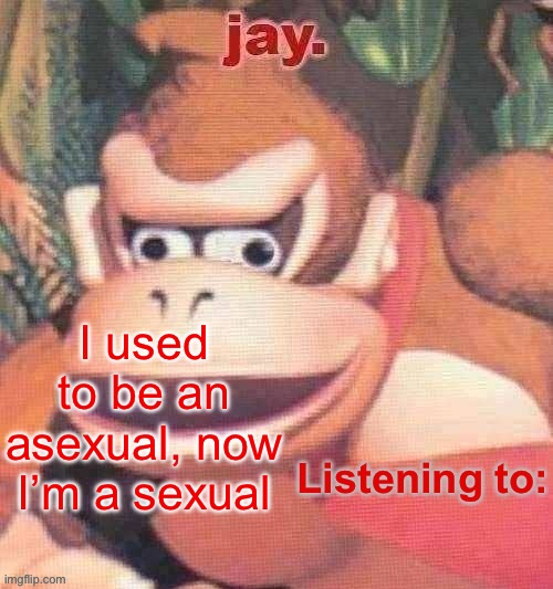 Stealing jokes from my friends because I’m unfunny | I used to be an asexual, now I’m a sexual | image tagged in jay updated temp | made w/ Imgflip meme maker