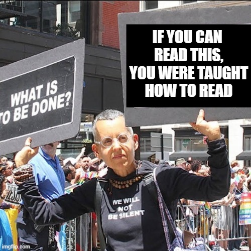 leftist protestor sign | IF YOU CAN 
READ THIS,
YOU WERE TAUGHT
HOW TO READ | image tagged in leftist protestor sign | made w/ Imgflip meme maker