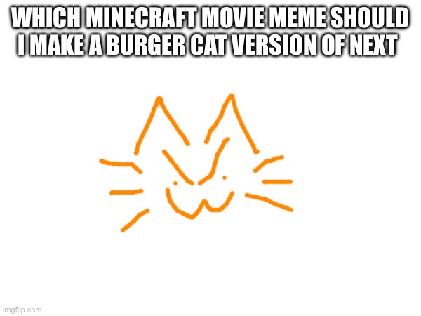 WHICH MINECRAFT MOVIE MEME SHOULD I MAKE A BURGER CAT VERSION OF NEXT | made w/ Imgflip meme maker