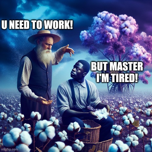 w funny | U NEED TO WORK! BUT MASTER I'M TIRED! | image tagged in funny | made w/ Imgflip meme maker