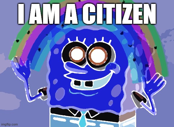 Imagination Spongebob | I AM A CITIZEN | image tagged in memes,imagination spongebob,change my mind guy arrested,hope and change,bikini bottom | made w/ Imgflip meme maker