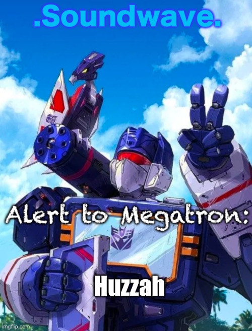 Soundwave’s announcement | Huzzah | image tagged in soundwave s announcement | made w/ Imgflip meme maker