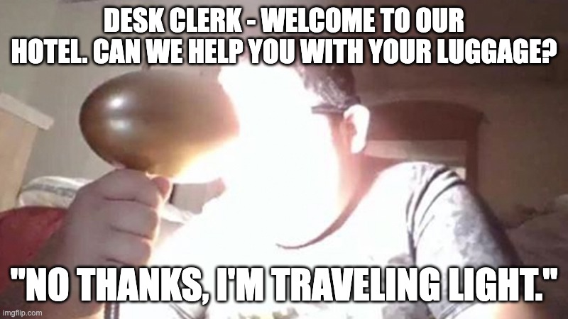Science Meme | DESK CLERK - WELCOME TO OUR HOTEL. CAN WE HELP YOU WITH YOUR LUGGAGE? "NO THANKS, I'M TRAVELING LIGHT." | image tagged in kid shining light into face | made w/ Imgflip meme maker