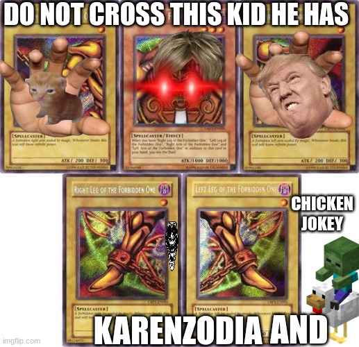 Exodia cards | DO NOT CROSS THIS KID HE HAS; CHICKEN JOKEY; KARENZODIA; AND | image tagged in exodia cards | made w/ Imgflip meme maker