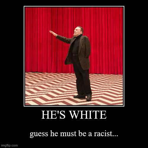 HE'S WHITE | guess he must be a racist... | image tagged in funny,demotivationals | made w/ Imgflip demotivational maker