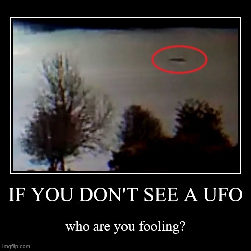 ufo | IF YOU DON'T SEE A UFO | who are you fooling? | image tagged in funny,demotivationals | made w/ Imgflip demotivational maker