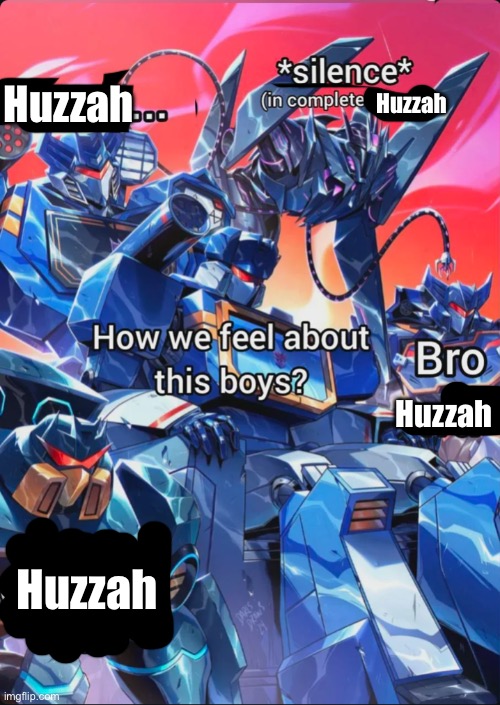 Soundwave says wtf | Huzzah; Huzzah; Huzzah; Huzzah | image tagged in soundwave says wtf | made w/ Imgflip meme maker