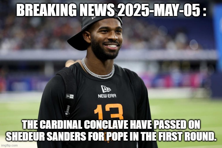 He slides down again ! | BREAKING NEWS 2025-MAY-05 :; THE CARDINAL CONCLAVE HAVE PASSED ON SHEDEUR SANDERS FOR POPE IN THE FIRST ROUND. | image tagged in pope,the pope,nfl memes,nfl football | made w/ Imgflip meme maker